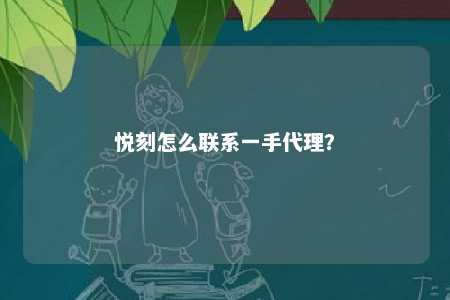 悦刻怎么联系一手代理？