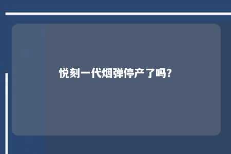 悦刻一代烟弹停产了吗？