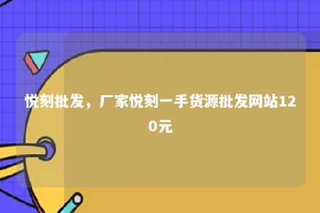 悦刻批发，厂家悦刻一手货源批发网站120元