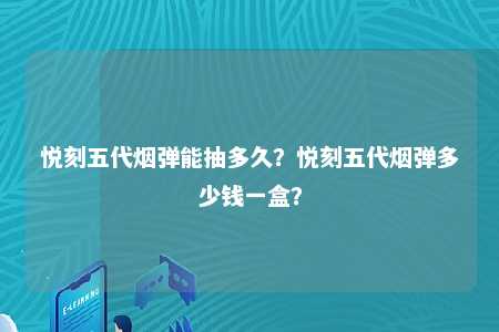 悦刻五代烟弹能抽多久？悦刻五代烟弹多少钱一盒？