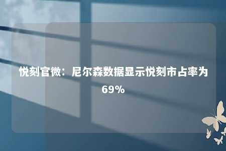 悦刻官微：尼尔森数据显示悦刻市占率为69%