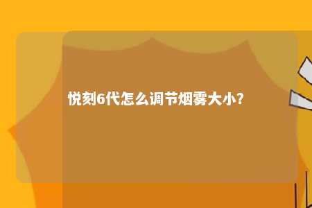 悦刻6代怎么调节烟雾大小？