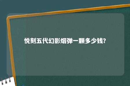 悦刻五代幻影烟弹一颗多少钱？