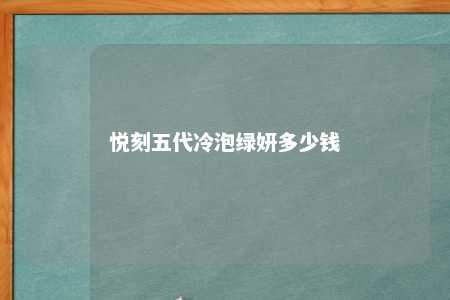 悦刻五代冷泡绿妍多少钱