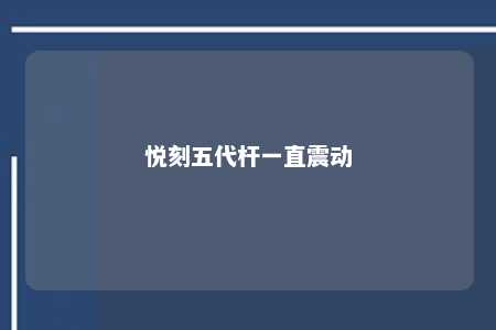 悦刻五代杆一直震动