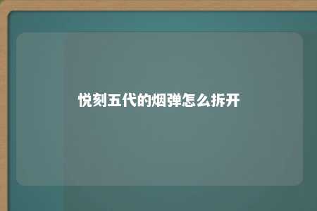 悦刻五代的烟弹怎么拆开