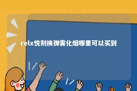 relx悦刻换弹雾化烟哪里可以买到