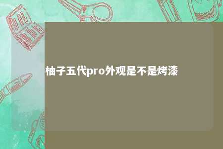 柚子五代pro外观是不是烤漆