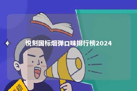 悦刻国标烟弹口味排行榜2024