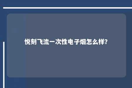 悦刻飞流一次性电子烟怎么样？