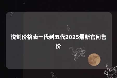 悦刻价格表一代到五代2025最新官网售价