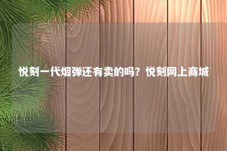 悦刻一代烟弹还有卖的吗？悦刻网上商城