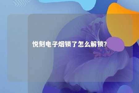 悦刻电子烟锁了怎么解锁？