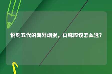 悦刻五代的海外烟蛋，口味应该怎么选？