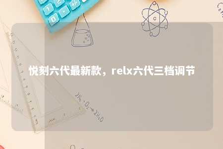 悦刻六代最新款，relx六代三档调节