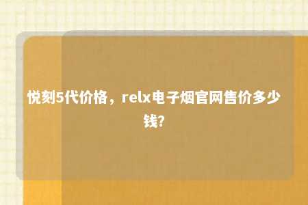 悦刻5代价格，relx电子烟官网售价多少钱？