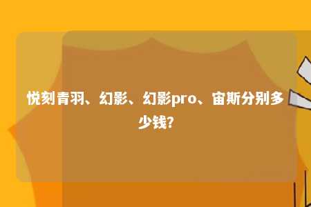 悦刻青羽、幻影、幻影pro、宙斯分别多少钱？