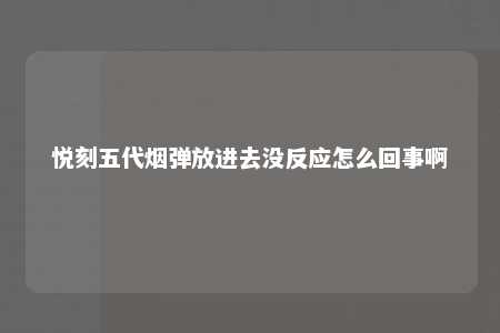 悦刻五代烟弹放进去没反应怎么回事啊