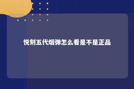 悦刻五代烟弹怎么看是不是正品