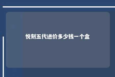 悦刻五代进价多少钱一个盒