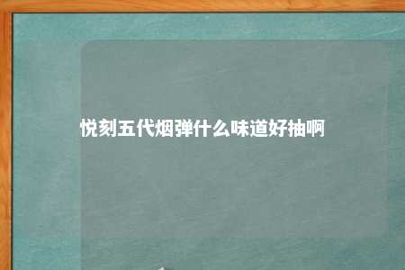 悦刻五代烟弹什么味道好抽啊